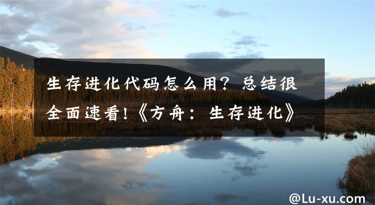 生存进化代码怎么用？总结很全面速看!《方舟：生存进化》TEK代码一览 新TEK代码怎么玩
