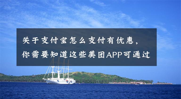 关于支付宝怎么支付有优惠，你需要知道这些美团APP可通过客服设置恢复支付宝付款，亲测有效