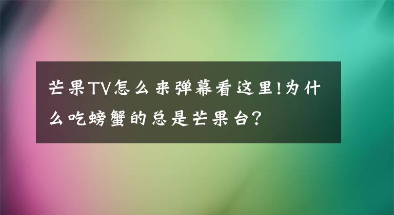 芒果TV怎么来弹幕看这里!为什么吃螃蟹的总是芒果台？