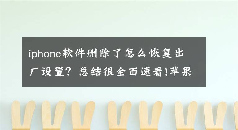 iphone软件删除了怎么恢复出厂设置？总结很全面速看!苹果手机不小心吧appstore删了如何恢复