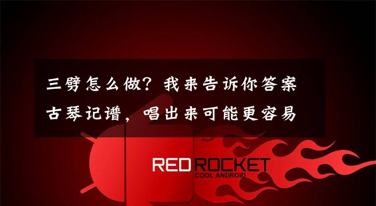 三劈怎么做？我来告诉你答案古琴记谱，唱出来可能更容易