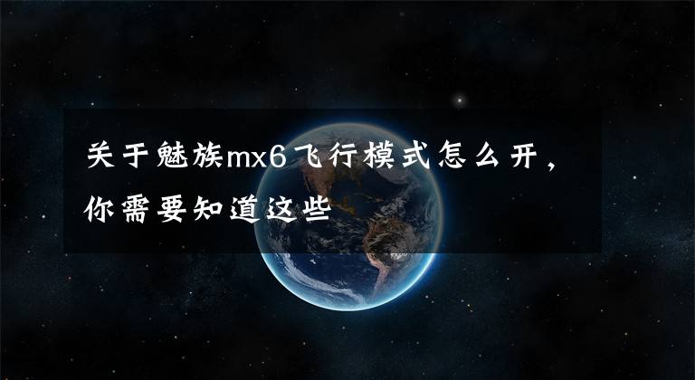 关于魅族mx6飞行模式怎么开，你需要知道这些