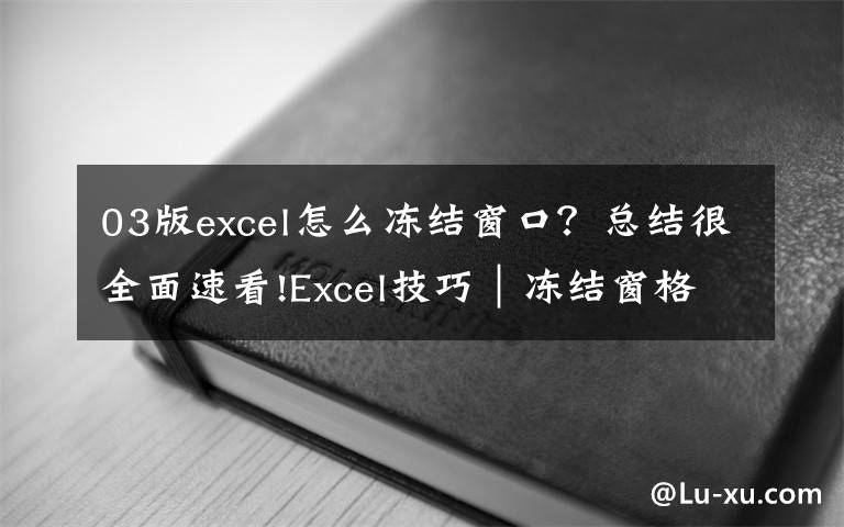 03版excel怎么冻结窗口？总结很全面速看!Excel技巧｜冻结窗格，你还不会用，怪不得经常要看错数据！