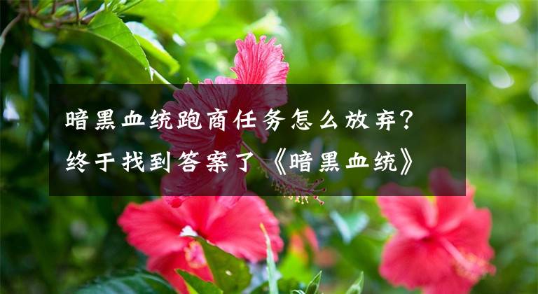 暗黑血统跑商任务怎么放弃？终于找到答案了《暗黑血统》手游评测：竞技痛快开战！