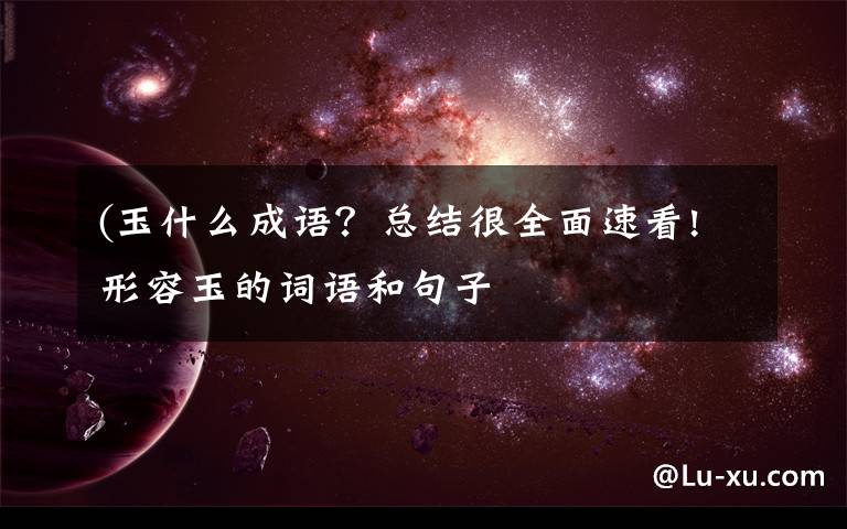 (玉什么成语？总结很全面速看!形容玉的词语和句子