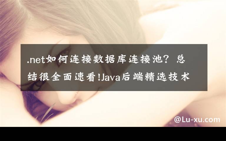 .net如何连接数据库连接池？总结很全面速看!Java后端精选技术：Druid数据库连接池就是这么简单