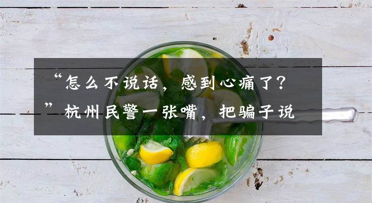 “怎么不说话，感到心痛了？”杭州民警一张嘴，把骗子说感动了