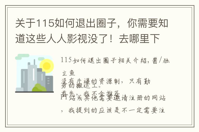 关于115如何退出圈子，你需要知道这些人人影视没了！去哪里下载电影？