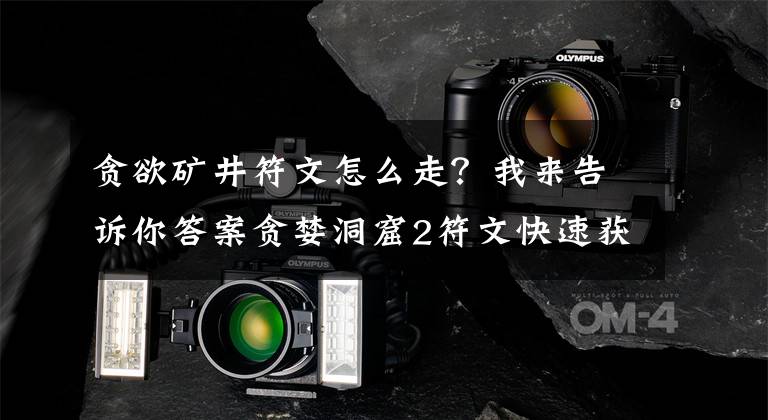 贪欲矿井符文怎么走？我来告诉你答案贪婪洞窟2符文快速获得方法 贪婪洞窟2符文怎么获得