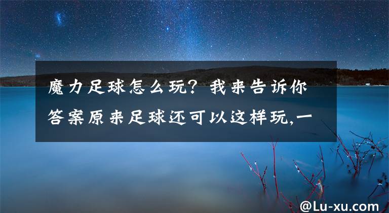 魔力足球怎么玩？我来告诉你答案原来足球还可以这样玩,一分钟让我过足了瘾