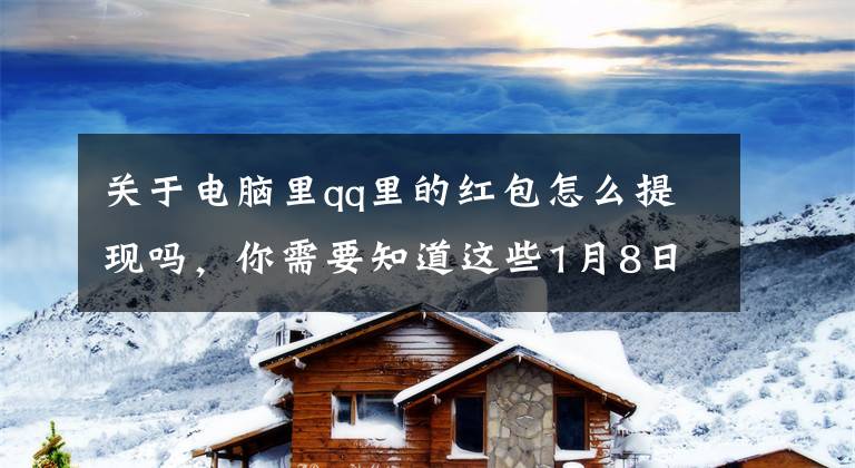 关于电脑里qq里的红包怎么提现吗，你需要知道这些1月8日起，腾讯QQ钱包提现收取0.1%手续费：免费额度只有1000元