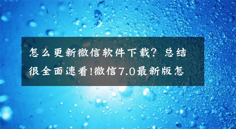 怎么更新微信软件下载？总结很全面速看!微信7.0最新版怎么更新 微信7.0.0安卓内测版申请方法介绍