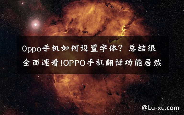 0ppo手机如何设置字体？总结很全面速看!OPPO手机翻译功能居然这么强大，打开这个按钮，就能一键转换