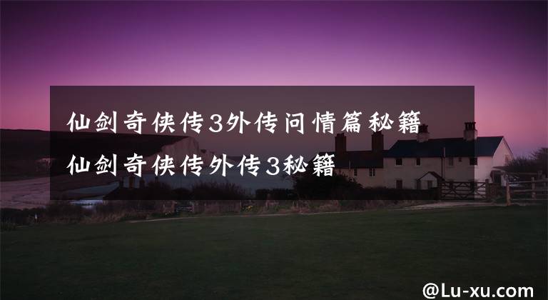 仙剑奇侠传3外传问情篇秘籍 仙剑奇侠传外传3秘籍