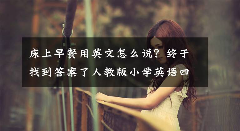 床上早餐用英文怎么说？终于找到答案了人教版小学英语四年级下册第二单元复习要点