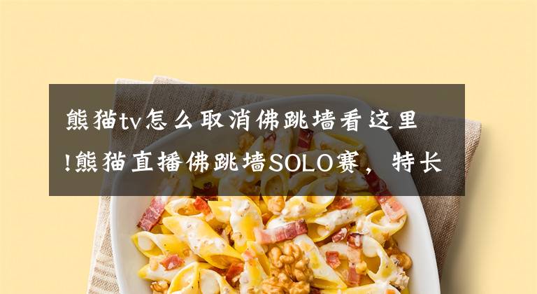 熊猫tv怎么取消佛跳墙看这里!熊猫直播佛跳墙SOLO赛，特长生挑战三好学生