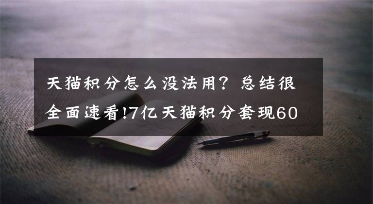 天猫积分怎么没法用？总结很全面速看!7亿天猫积分套现600万，阿里将关闭天猫积分返现功能