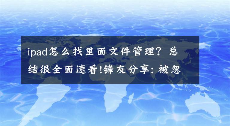 ipad怎么找里面文件管理？总结很全面速看!锋友分享: 被忽视的两种 iPad 文件管理方式