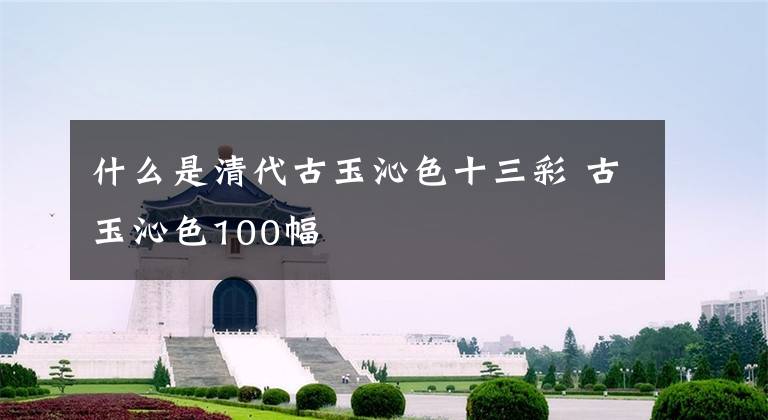 什么是清代古玉沁色十三彩 古玉沁色100幅