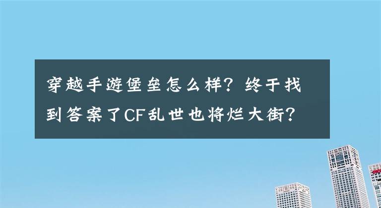 穿越手游堡垒怎么样？终于找到答案了CF乱世也将烂大街？关于新试炼乱世免费的碎碎念