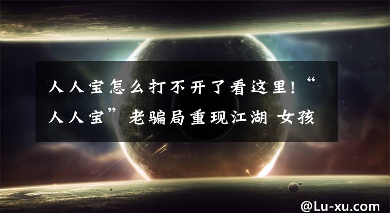 人人宝怎么打不开了看这里!“人人宝”老骗局重现江湖 女孩被骗纯金戒指一枚