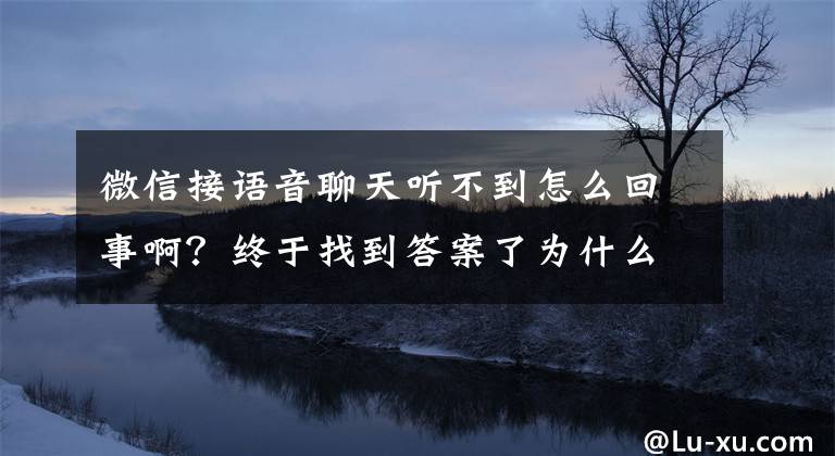 微信接语音聊天听不到怎么回事啊？终于找到答案了为什么微信突然没有自己的语音声音了
