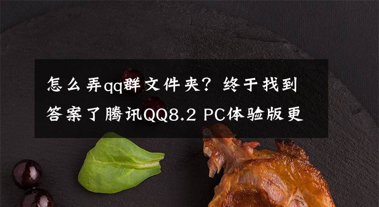 怎么弄qq群文件夹？终于找到答案了腾讯QQ8.2 PC体验版更新升级：新增群内指定消息回复等功能