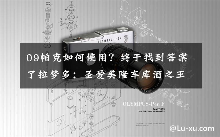 09帕克如何使用？终于找到答案了拉梦多：圣爱美隆车库酒之王