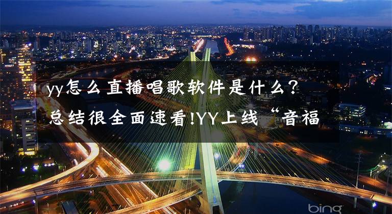 yy怎么直播唱歌软件是什么？总结很全面速看!YY上线“音福K歌”，主打“社交+K歌”模式