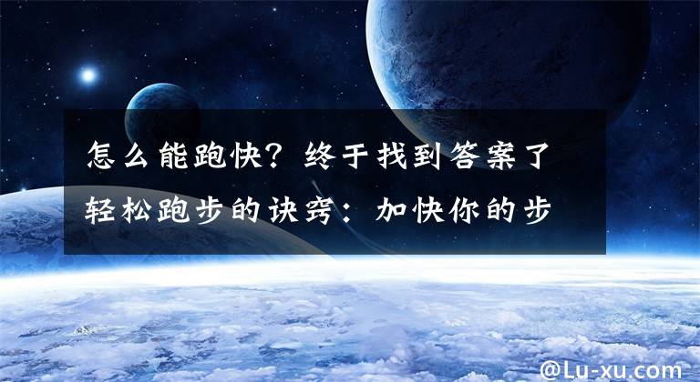 怎么能跑快？终于找到答案了轻松跑步的诀窍：加快你的步频