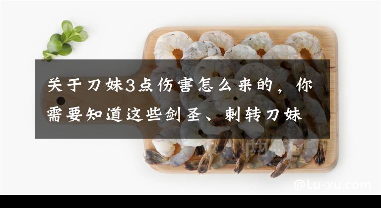 关于刀妹3点伤害怎么来的，你需要知道这些剑圣、刺转刀妹，永远滴神！深度讲解未来剑玩法思路