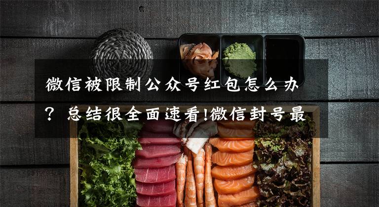 微信被限制公众号红包怎么办？总结很全面速看!微信封号最新规则以及解决办法