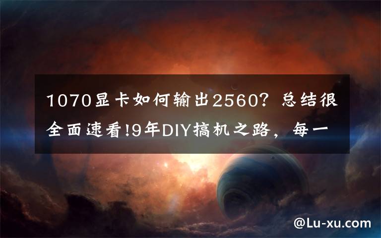 1070显卡如何输出2560？总结很全面速看!9年DIY搞机之路，每一张显卡都是一段故事！