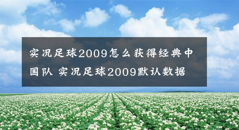 实况足球2009怎么获得经典中国队 实况足球2009默认数据