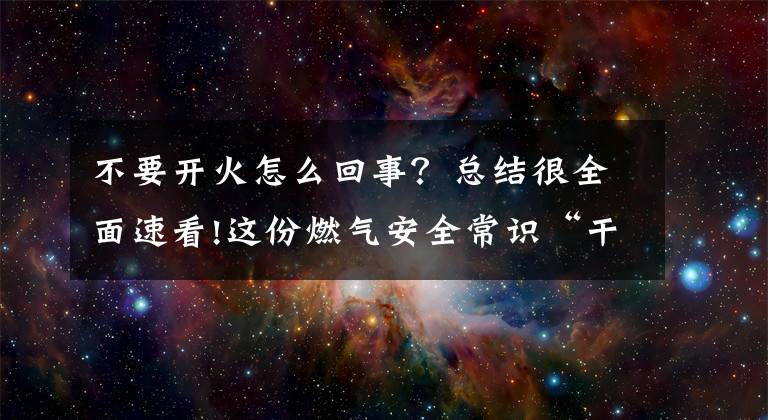 不要开火怎么回事？总结很全面速看!这份燃气安全常识“干货”请收好