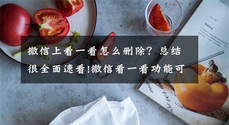 微信上看一看怎么删除？总结很全面速看!微信看一看功能可以关闭吗 怎么设置不看方法