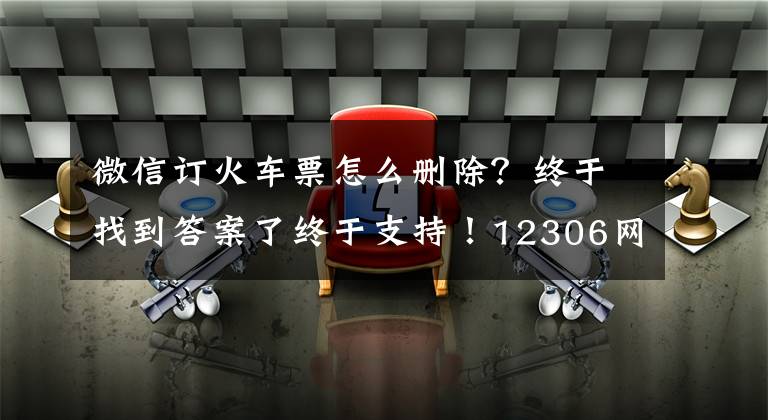 微信订火车票怎么删除？终于找到答案了终于支持！12306网站明天开始上线微信支付：购票更方便了