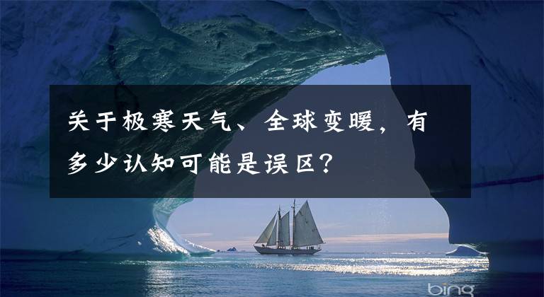 关于极寒天气、全球变暖，有多少认知可能是误区？