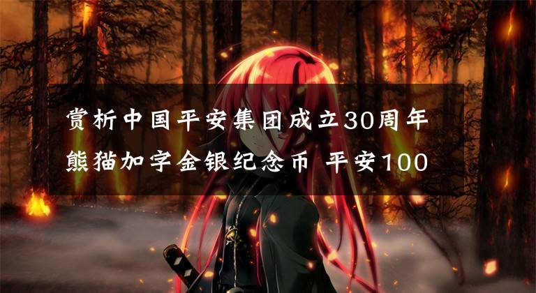 赏析中国平安集团成立30周年熊猫加字金银纪念币 平安100周年纪念币