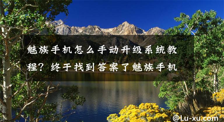 魅族手机怎么手动升级系统教程？终于找到答案了魅族手机怎样更新flyme6 以魅蓝note3为例
