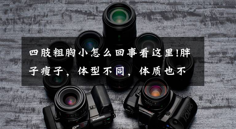 四肢粗胸小怎么回事看这里!胖子瘦子，体型不同，体质也不同