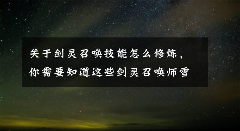 关于剑灵召唤技能怎么修炼，你需要知道这些剑灵召唤师雪域宫技能加点攻略 完美配合咒术