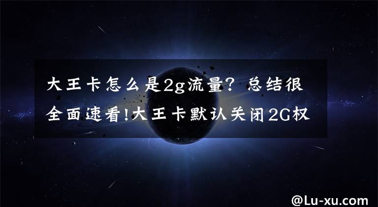 大王卡怎么是2g流量？总结很全面速看!大王卡默认关闭2G权限，联通这次玩真的喽！