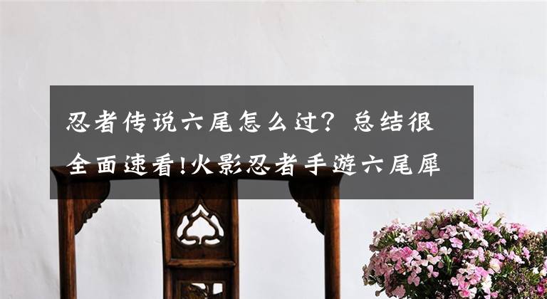 忍者传说六尾怎么过？总结很全面速看!火影忍者手游六尾犀犬人柱力雾忍诗形详解