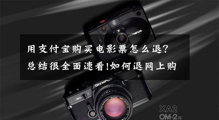 用支付宝购买电影票怎么退？总结很全面速看!如何退网上购的电影票？