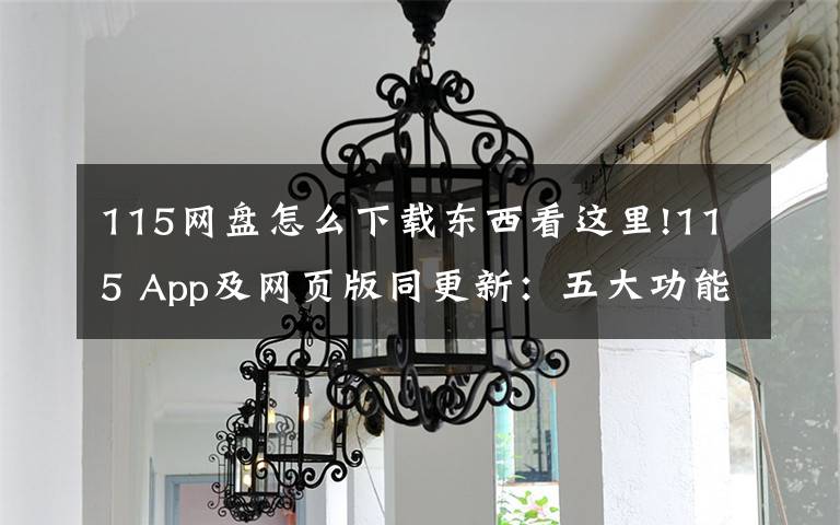 115网盘怎么下载东西看这里!115 App及网页版同更新：五大功能一目了然