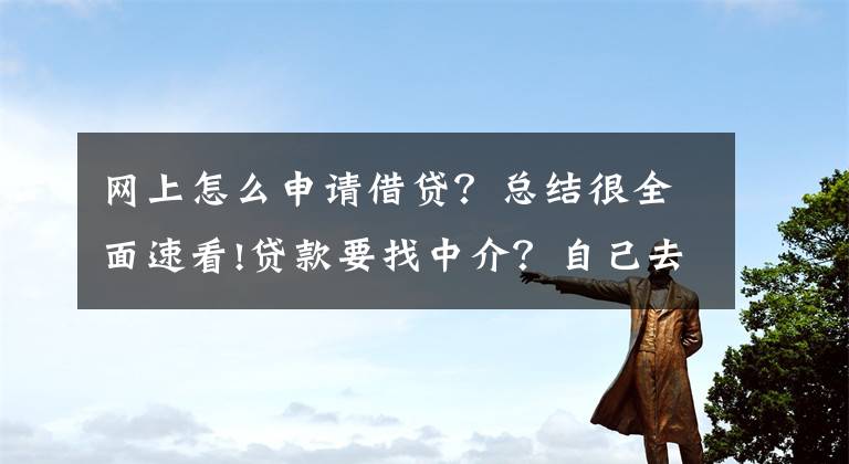 网上怎么申请借贷？总结很全面速看!贷款要找中介？自己去银行贷不了？（上）