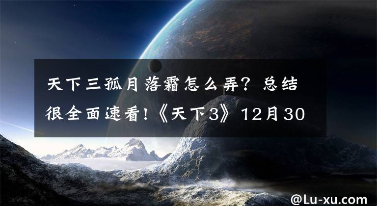 天下三孤月落霜怎么弄？总结很全面速看!《天下3》12月30日更新预告
