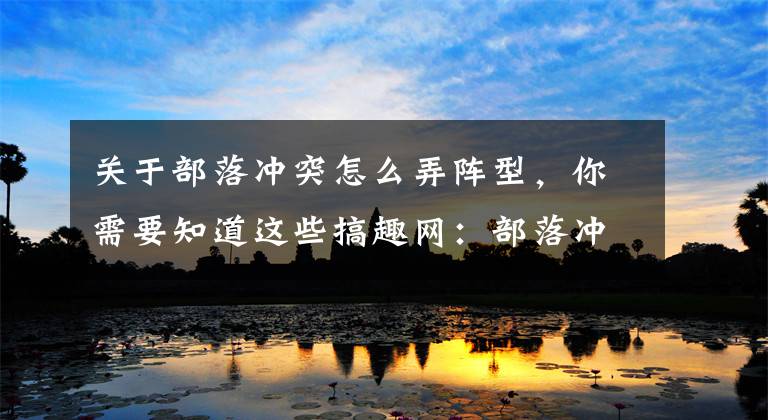 关于部落冲突怎么弄阵型，你需要知道这些搞趣网：部落冲突五本怎么布阵 五本不规则阵推荐