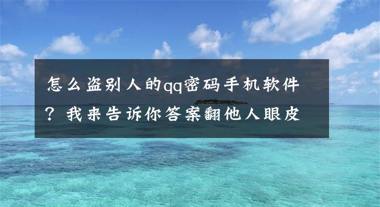 怎么盗别人的qq密码手机软件？我来告诉你答案翻他人眼皮能解锁支付工具偷钱？实测结果：部分安卓手机成功了